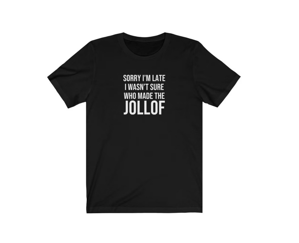Sorry I'm Late I Wasn't Sure Who Made The Jollof | Funny T-Shirt